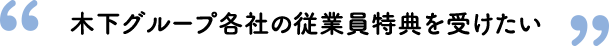 木下グループ各社の従業員特典を受けたい