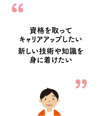 資格を取ってキャリアアップしたい、新しい技術や知識を身に着けたい